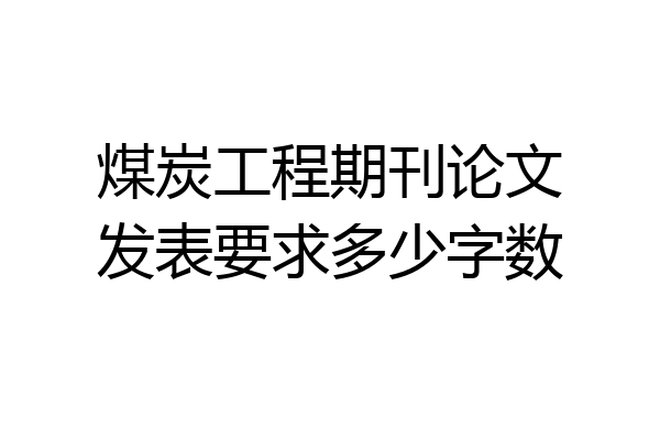 煤炭工程期刊论文发表要求多少字数