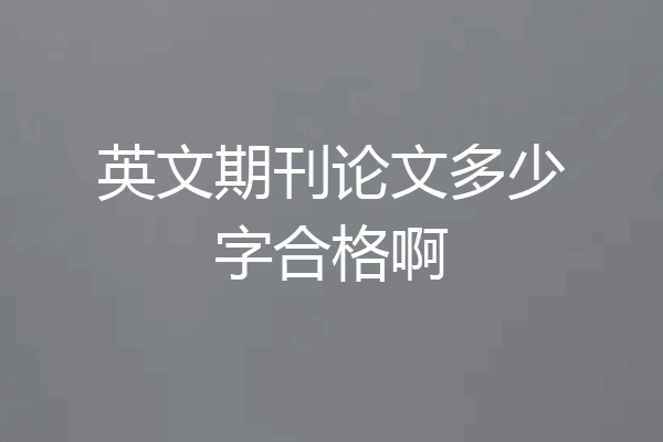 英文期刊论文多少字合格啊