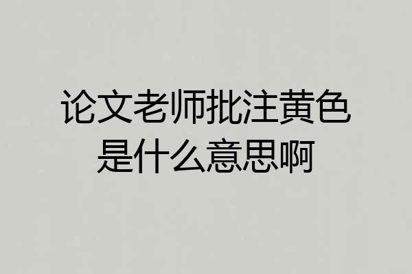 论文老师批注黄色是什么意思啊