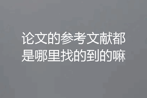 论文的参考文献都是哪里找的到的嘛
