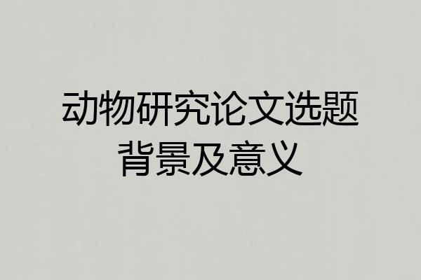 动物研究论文选题背景及意义