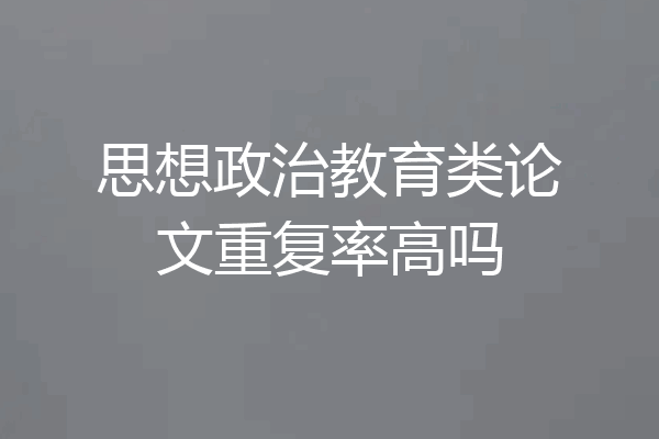 思想政治教育类论文重复率高吗