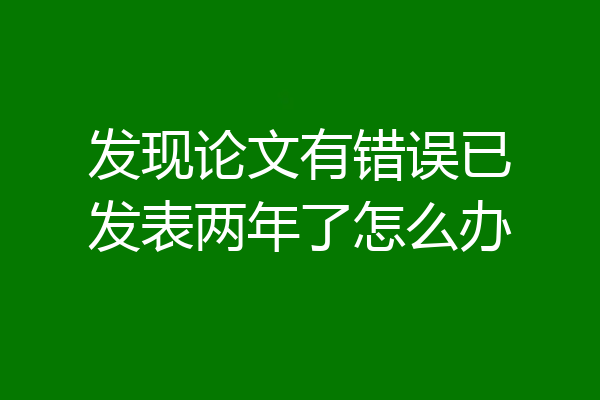 发现论文有错误已发表两年了怎么办