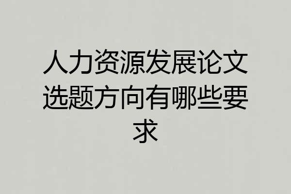 人力资源发展论文选题方向有哪些要求
