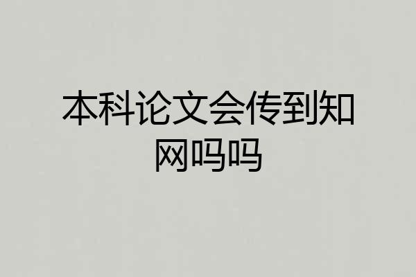 本科论文会传到知网吗吗