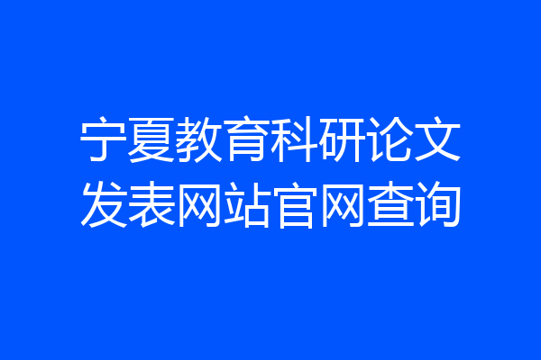 宁夏教育科研论文发表网站官网查询