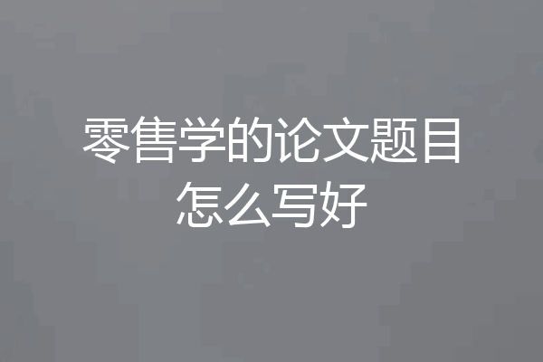 零售学的论文题目怎么写好