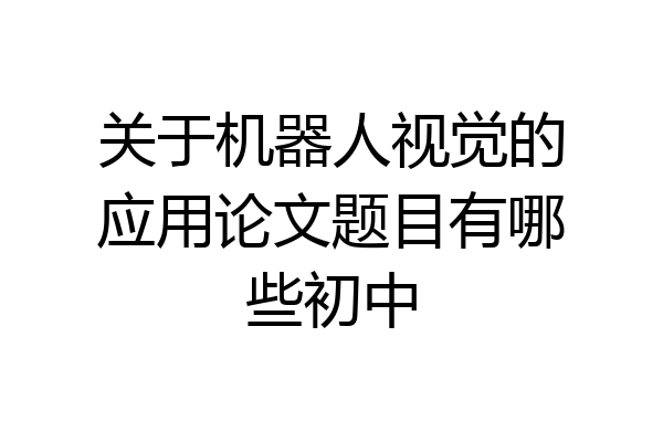 关于机器人视觉的应用论文题目有哪些初中