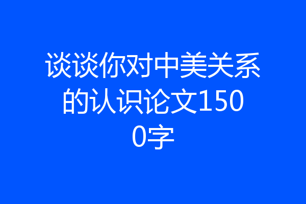 谈谈你对中美关系的认识论文1500字