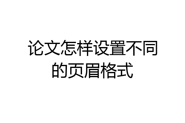 论文怎样设置不同的页眉格式