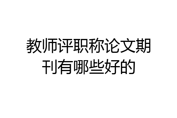 教师评职称论文期刊有哪些好的