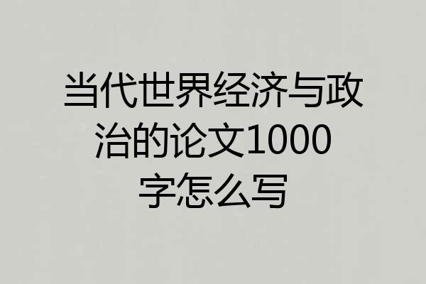 当代世界经济与政治的论文1000字怎么写