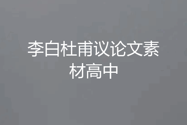 李白杜甫议论文素材高中