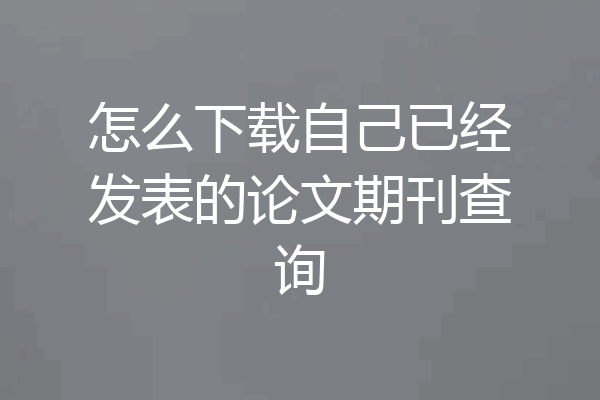 怎么下载自己已经发表的论文期刊查询
