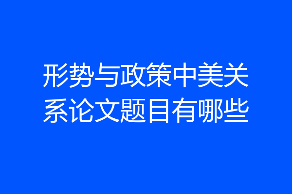 形势与政策中美关系论文题目有哪些