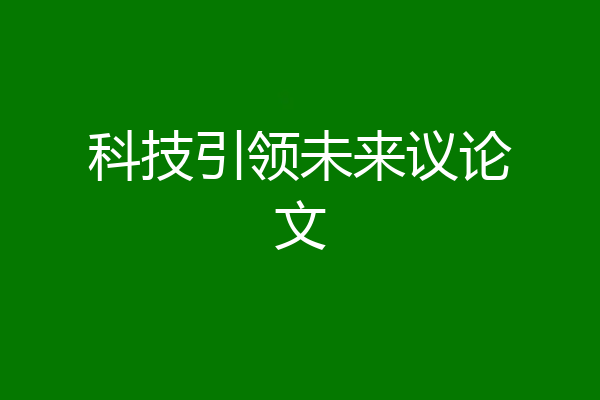 科技引领未来议论文