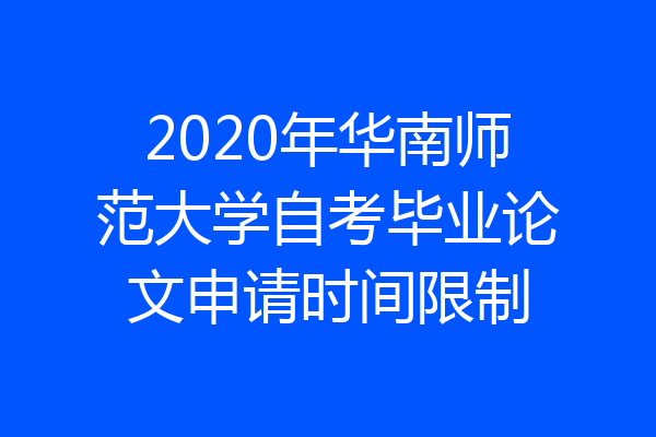 2020年华南师范大学自考毕业论文申请时间限制