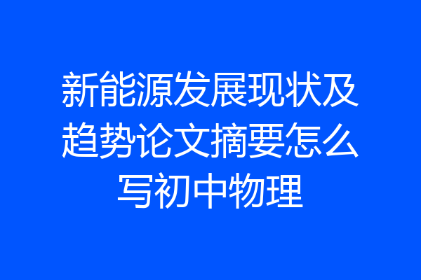 新能源发展现状及趋势论文摘要怎么写初中物理