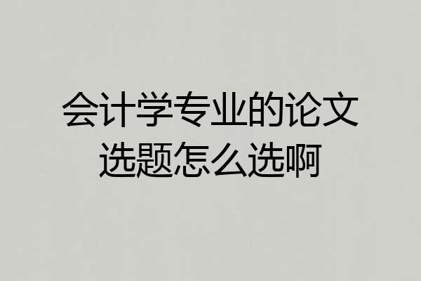 会计学专业的论文选题怎么选啊