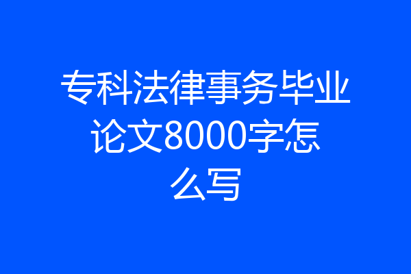 专科法律事务毕业论文8000字怎么写