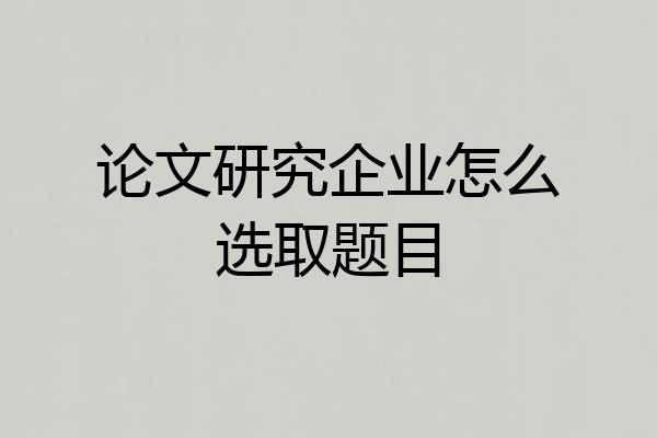论文研究企业怎么选取题目