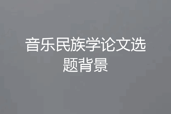 音乐民族学论文选题背景