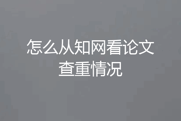 怎么从知网看论文查重情况