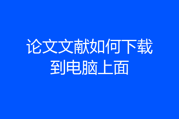 论文文献如何下载到电脑上面
