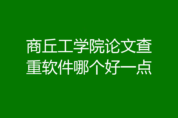 商丘工学院论文查重软件哪个好一点