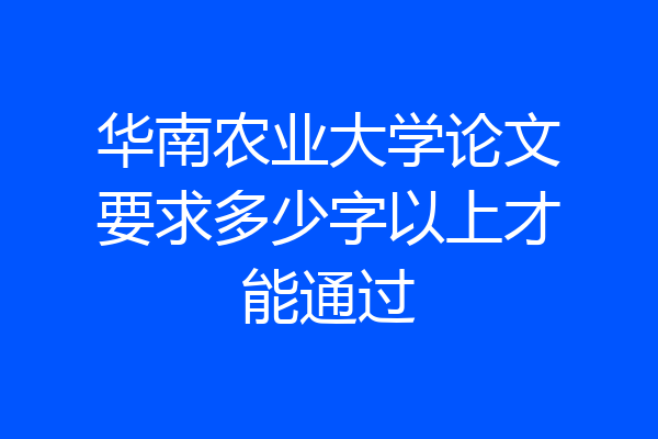 华南农业大学论文要求多少字以上才能通过