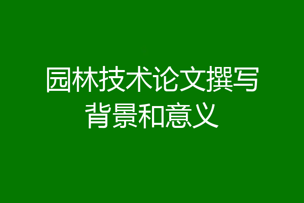 园林技术论文撰写背景和意义