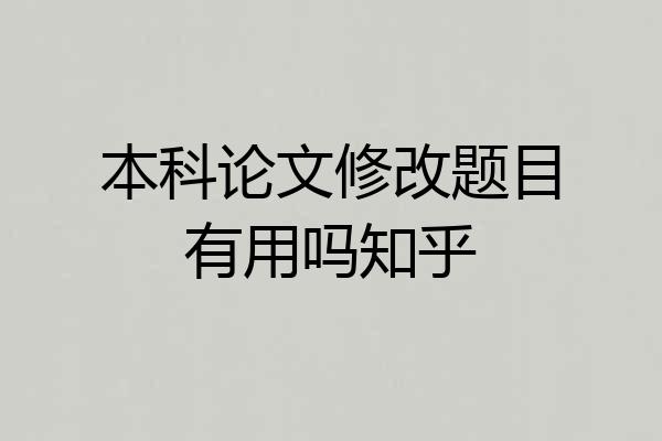 本科论文修改题目有用吗知乎