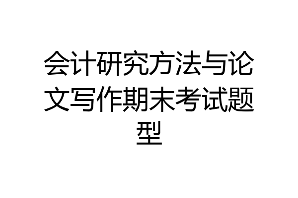 会计研究方法与论文写作期末考试题型