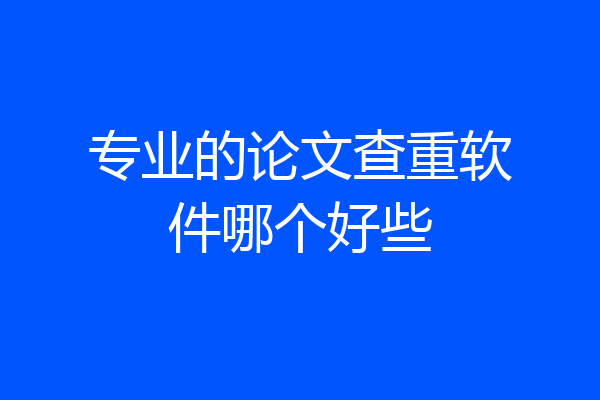 专业的论文查重软件哪个好些