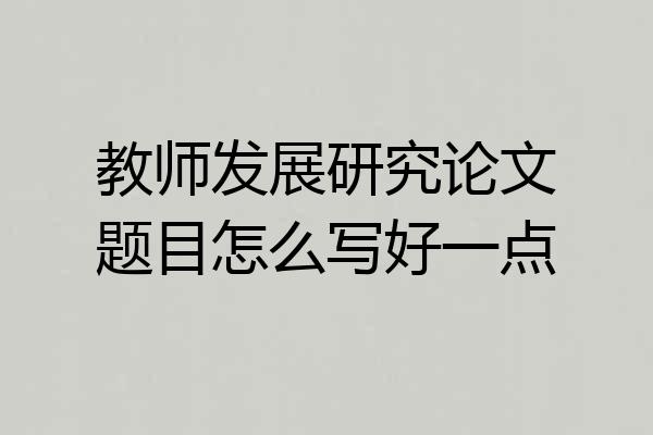 教师发展研究论文题目怎么写好一点