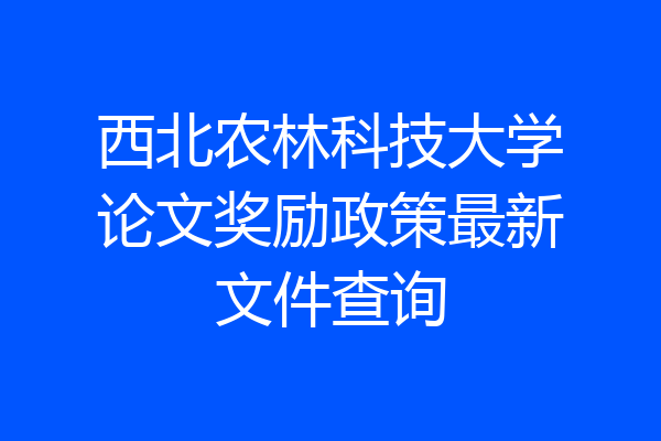 西北农林科技大学论文奖励政策最新文件查询