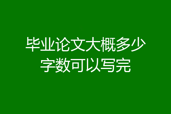 毕业论文大概多少字数可以写完