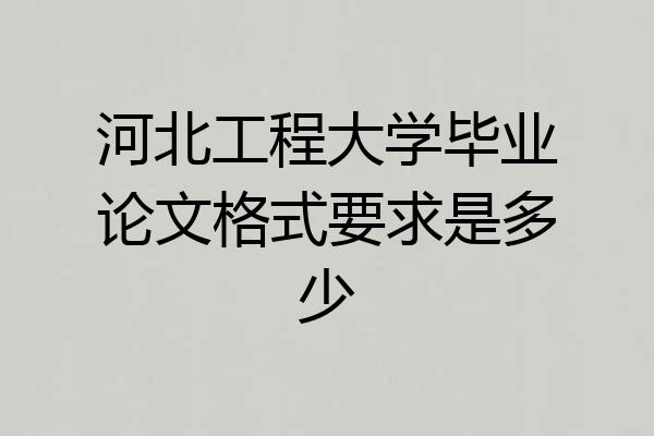 河北工程大学毕业论文格式要求是多少
