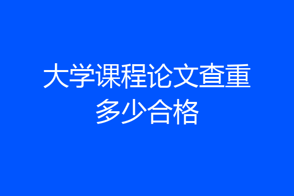 大学课程论文查重多少合格
