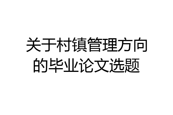 关于村镇管理方向的毕业论文选题