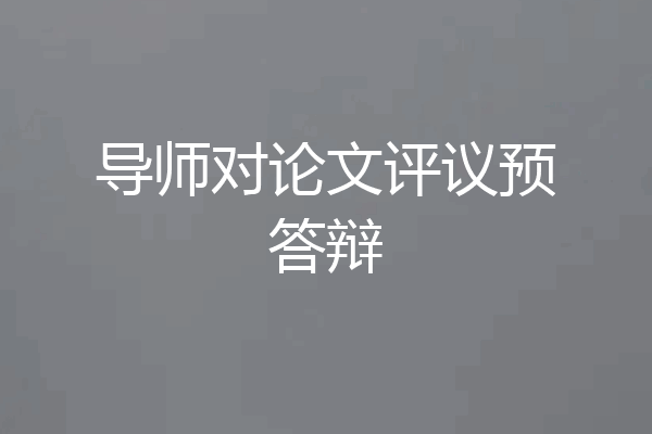 导师对论文评议预答辩