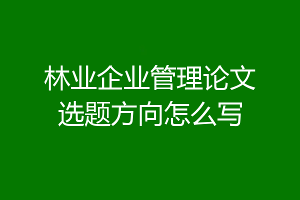 林业企业管理论文选题方向怎么写