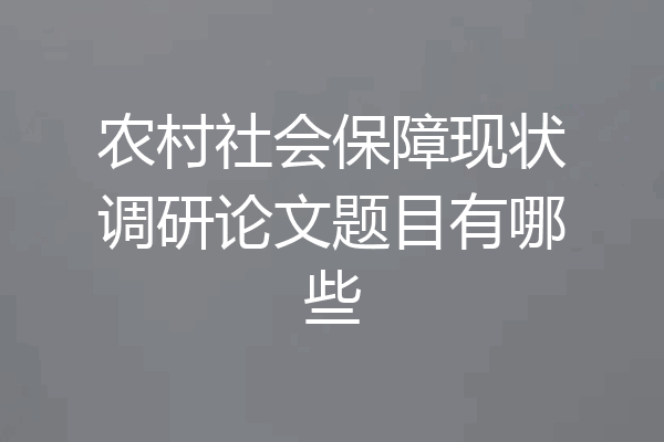 农村社会保障现状调研论文题目有哪些