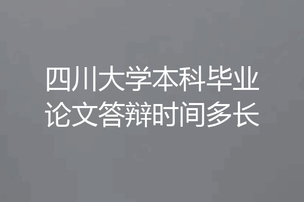 四川大学本科毕业论文答辩时间多长