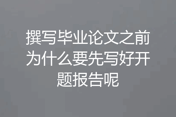 撰写毕业论文之前为什么要先写好开题报告呢
