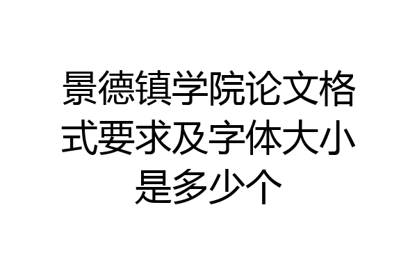 景德镇学院论文格式要求及字体大小是多少个