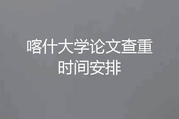 喀什大学论文查重时间安排