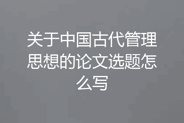 关于中国古代管理思想的论文选题怎么写