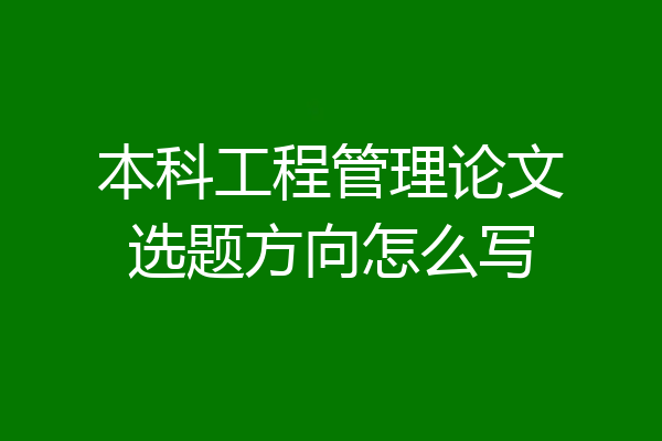 本科工程管理论文选题方向怎么写