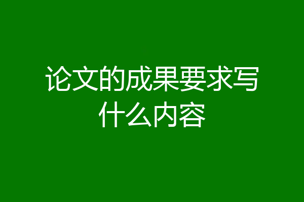 论文的成果要求写什么内容